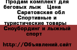 Продам комплект для беговых лыж › Цена ­ 7 000 - Саратовская обл. Спортивные и туристические товары » Сноубординг и лыжный спорт   